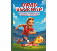 Biografia di David Beckham: Una storia stimolante per i giovani lettori sul calciatore più famoso del mondo, con entrambi i piedi per terra in campo