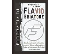 Biografia di Flavio Briatore: Il miliardario anticonformista: come un visionario ha raggiunto l'apice del motorsport, degli affari e della vita di lusso