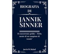 BIOGRAFIA DI JANNIK SINNER: Il concorrente gelido - Nella mente di un campione di tennis"