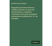 Biografias de hombres ilustres o notables relativas a la epoca del descubrimiento, conquista y colonizacion de la parte de America denominada actualmente EE. UU. de Colombia
