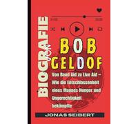 Biografie von Bob Geldof: Von Band Aid zu Live Aid - Wie die Entschlossenheit eines Mannes Hunger und Ungerechtigkeit bekämpfte