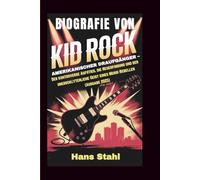 BIOGRAFIE VON KID ROCK: Amerikanischer Draufgänger - Der kontroverse Aufstieg, die Neuerfindung und der unerschütterliche Geist eines Musik-Rebellen (Ausgabe 2025)