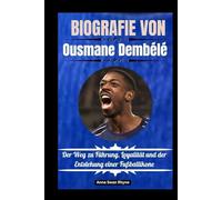 BIOGRAFIE VON Ousmane Dembélé: Der Weg zu Führung, Loyalität und der Entstehung einer Fußballikone