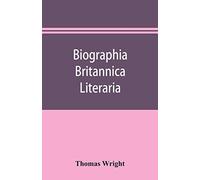 Biographia Britannica Literaria; Or, Biography Of Literary Characters Of Great Britain And Ireland, Arranged In Chronological Order