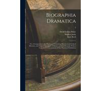 Biographia Dramatica; Or, A Companion To The Playhouse: Containing Historical And Critical Memoirs, And Original Anecdotes, Of British And Irish Drama
