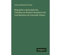 Biographia E Apreciação Dos Trabalhos Do Botânico Brasileiro Frei José Marianno Da Conceição Velloso