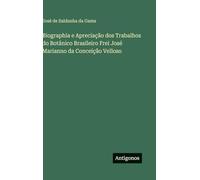 Biographia e Apreciação dos Trabalhos do Botânico Brasileiro Frei José Marianno da Conceição Velloso