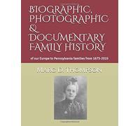 Biographic, Photographic & Documentary Family History: Of Our Europe To Pennsylvania Families From 1675-2019
