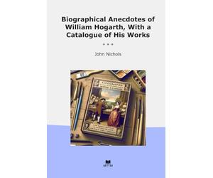 Biographical Anecdotes of William Hogarth, With a Catalogue of His Works
