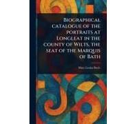 Biographical Catalogue Of The Portraits At Longleat In The County Of Wilts, The Seat Of The Marquis Of Bath