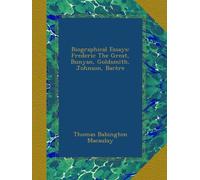 Biographical Essays: Frederic The Great, Bunyan, Goldsmith, Johnson, Barère