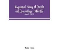 Biographical History Of Gonville And Caius College, 1349-1897; Containing A List Of All Known Members Of The College From The Foundation To The Present Time, With Biographical Notes (Volume Ii) 1718-1