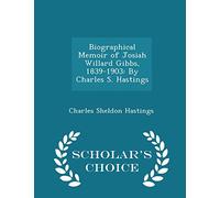 Biographical Memoir of Josiah Willard Gibbs, 1839-1903: By Charles S. Hastings - Scholar's Choice Edition