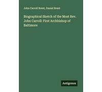 Biographical Sketch of the Most Rev. John Carroll: First Archbishop of Baltimore