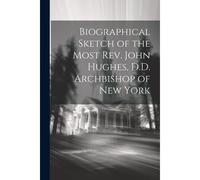 Biographical Sketch Of The Most Rev. John Hughes, D.D. Archbishop Of New York