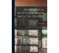 Biographical Sketches Of Joseph Smith The Prophet: And His Progenitors For Many Generations