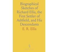 Biographical Sketches of Richard Ellis, the First Settler of Ashfield, and His Descendants