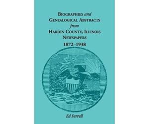 Biographics And Genealogical Abstracts From Hardin County, Illinois, Newspapers, 1872-1938