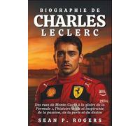 BIOGRAPHIE DE CHARLES LECLERC: Des rues de Monte-Carlo à la gloire de la Formule 1, l'histoire vraie et inspirante de la passion, de la perte et du destin