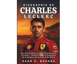 BIOGRAPHIE DE CHARLES LECLERC: Des rues de Monte-Carlo à la gloire de la Formule 1, l'histoire vraie et inspirante de la passion, de la perte et du destin