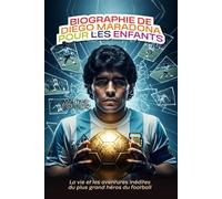 BIOGRAPHIE DE DIEGO MARADONA POUR LES ENFANTS: La vie et les aventures inédites du plus grand héros du football