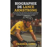 BIOGRAPHIE DE LANCE ARMSTRONG: Du roi du Tour de France au paria mondial: un voyage inspirant à travers la gloire, le scandale et le jugement spirituel