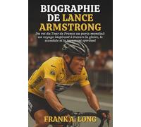BIOGRAPHIE DE LANCE ARMSTRONG: Du roi du Tour de France au paria mondial: un voyage inspirant à travers la gloire, le scandale et le jugement spirituel