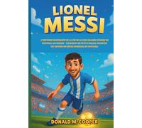 Biographie de Lionel Messi: L'histoire inspirante de la vie de la plus grande légende du football au monde - Comment un petit garçon argentin est devenu un héros mondial du football.