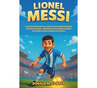 Biographie de Lionel Messi: L'histoire inspirante de la vie de la plus grande légende du football au monde - Comment un petit garçon argentin est devenu un héros mondial du football.