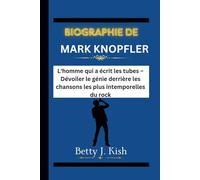 BIOGRAPHIE DE MARK KNOPFLER: L'homme qui a écrit les tubes - Dévoiler le génie derrière les chansons les plus intemporelles du rock