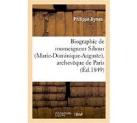 Biographie de monseigneur Sibour (Marie-Dominique-Auguste), archevêque de Paris, précédée Philippe Aymes (Auteur)