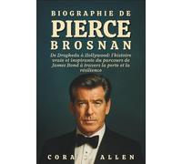 BIOGRAPHIE DE PIERCE BROSNAN: De Drogheda à Hollywood : l'histoire vraie et inspirante du parcours de James Bond à travers la perte et la résilience