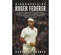 Biographie De Roger Federer: L'histoire inspirante de la façon dont la discipline, la foi et une confiance tranquille ont créé le champion le plus élégant de l'histoire du tennis