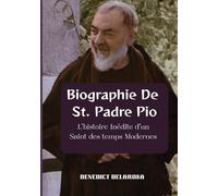 Biographie De St. Padre Pio: L'histoire Inédite d'un saint des temps Modernes