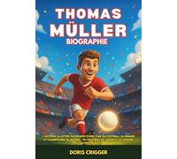 Biographie de Thomas Müller: L'histoire illustrée inspirante d'une star du football allemand et championne du monde - Du football de jardin à la légende du Bayern Munich