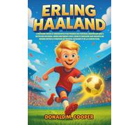 Biographie d'Erling Haaland: L'histoire vraie et inspirante d'un prodige du football norvégien qui a battu des records, mené son équipe avec cœur et ... du travail acharné et de la conviction
