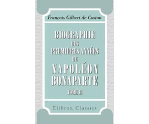 Biographie des premières années de Napoléon Bonaparte: C'est-à-dire depuis sa naissance jusqu'à l'époque de son commandement en chef de l'armée d'Italie. Tome 2