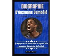 BIOGRAPHIE D'Ousmane Dembélé: Le voyage vers le leadership, la loyauté et la naissance d’une icône du football
