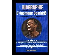 BIOGRAPHIE D'Ousmane Dembélé: Le voyage vers le leadership, la loyauté et la naissance d’une icône du football