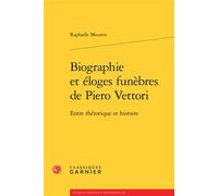Biographie et éloges funèbres de Piero Vettori Entre rhétorique et histoire - Raphaële Mouren - Classiques Garnier - broché - Etude