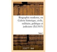 Biographie Moderne Ou Galerie Historique, Civile, Militaire, Politique Et Judiciaire T. 1