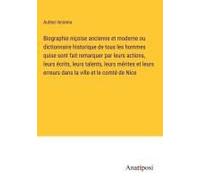 Biographie Niçoise Ancienne Et Moderne Ou Dictionnaire Historique De Tous Les Hommes Quise Sont Fait Remarquer Par Leurs Actions, Leurs Écrits, Leurs Talents, Leurs Mérites Et Leurs Erreurs Dans La Vi
