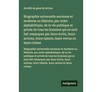 Biographie universelle ancienne et moderne ou Histoire, par ordre alphabétique, de la vie publique et privée de tous les hommes qui se sont fait ... leurs talents, leurs vertus ou leurs crimes