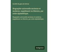 Biographie universelle ancienne et moderne. supplément ou Histoire, par ordre alphabétique.: Biographie universelle ancienne et moderne. supplément ou Histoire, par ordre alphabétique.