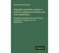 Biographie universelle ancienne et moderne. supplément ou Histoire, par ordre alphabétique.: Biographie universelle ancienne et moderne. supplément ou Histoire, par ordre alphabétique.
