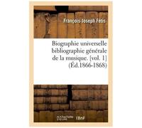 Biographie Universelle Bibliographie Générale De La Musique. [Vol. 1] (Éd.1866-1868)