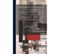 Biographie Universelle Des Musiciens Et Bibliographie Générale De La Musique. Suppl. Et Complément, Publ. Sous La Direction De A. Pougin