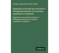 Biographie universelle des musiciens et bibliographie générale de la musique, supplément et coplément: Biographie universelle des musiciens et ... de la musique, supplément et coplément