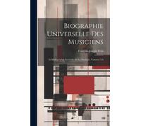 Biographie Universelle Des Musiciens: Et Bibliographie Générale De La Musique, Volumes 3-4