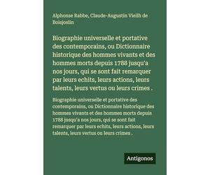 Biographie universelle et portative des contemporains, ou Dictionnaire historique des hommes vivants et des hommes morts depuis 1788 jusqu'a nos ... leurs talents, leurs vertus ou leurs crimes .